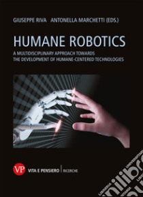 Humane robotics. A multidisciplinary approach towards the development of humane-centered technologies libro di Riva G. (cur.); Marchetti A. (cur.)