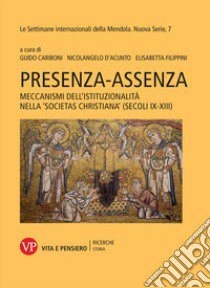 Presenza-assenza. Meccanismi dell'istituzionalità nella «societas christiana» (secoli IX-XIII) libro di Cariboni G. (cur.); D'Acunto N. (cur.); Filippini E. (cur.)