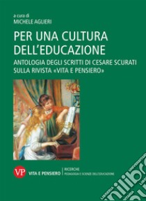 Per una cultura dell'educazione. Antologia degli scritti di Cesare Scurati sulla rivista «Vita e pensiero» libro di Scurati Cesare; Aglieri M. (cur.)