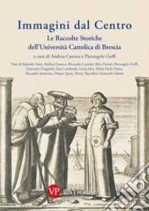 Immagini dal Centro. Le raccolte storiche dell'Università Cattolica di Brescia libro di Canova A. (cur.); Goffi P. (cur.)