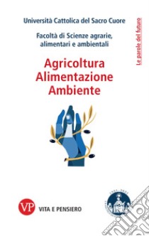 Agricoltura, alimentazione, ambiente libro di Università Cattolica del Sacro Cuore. Facoltà di Scienze Agrarie, alimentari e ambientali (cur.)