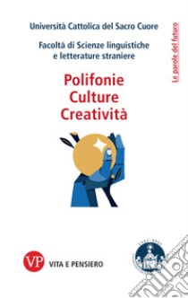 Polifonie, culture, creatività libro di Università Cattolica del Sacro Cuore. Facoltà di Scienze linguistiche e Letterature Straniere (cur.)