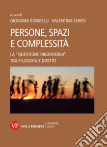 Persone, spazi e complessità. La «questione migratoria» tra filosofia e diritto libro di Bombelli G. (cur.); Chiesi V. (cur.)