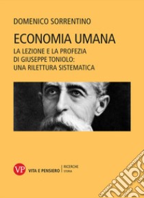 Economia umana. La lezione e la profezia di Giuseppe Toniolo: una rilettura sistematica libro di Sorrentino Domenico