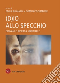 (D)io allo specchio. Giovani e ricerca spirituale libro di Bignardi P. (cur.); Simeone D. (cur.)