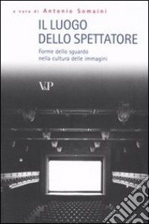 Il luogo dello spettatore. Forme dello sguardo nella cultura delle immagini libro di Somaini A. (cur.)