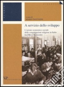 A servizio dello sviluppo. L'azione economico-sociale delle congregazioni religiose in Italia tra Otto e Novecento libro di Taccolini M. (cur.)