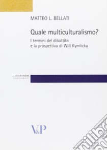 Quale multiculturalismo? I termini del dibattito e la prospettiva di Will Kymlicka libro di Bellati Matteo L.