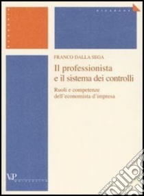 Il professionista e il sistema dei controlli. Ruoli e competenze dell'economista d'impresa libro di Dalla Sega Franco