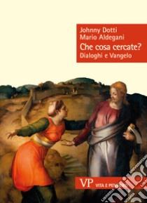 Che cosa cercate? Dialoghi e Vangelo libro di Aldegani Mario; Dotti Johnny