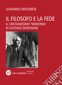 Il filosofo e la fede. Il cristianesimo «moderno» di Gustavo Bontadini libro di Messinese Leonardo