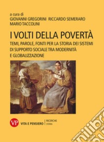 I volti della povertà. Temi, parole, fonti per la storia dei sistemi di supporto sociale tra modernità e globalizzazione libro di Gregorini G. (cur.); Semeraro R. (cur.); Taccolini M. (cur.)