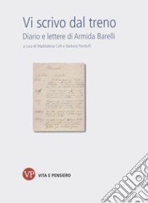 Vi scrivo dal treno. Diario e lettere di Armida Barelli libro di Barelli Armida; Colli M. (cur.); Pandolfi B. (cur.)