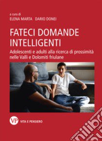 Fateci domande intelligenti. Adolescenti e adulti alla ricerca di prossimità nelle valli e dolomiti friulane. Nuova ediz. libro di Donei Dario; Marta Elena