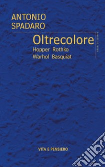 Oltrecolore. Hopper, Rothko, Warhol, Basquiat libro di Spadaro Antonio