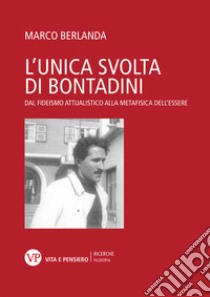 L'unica svolta di Bontadini. Dal fideismo attualistico alla metafisica dell'essere libro di Berlanda Marco