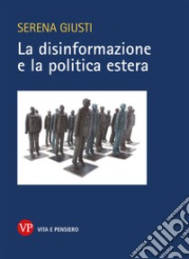 La disinformazione e la politica estera libro di Giusti Serena