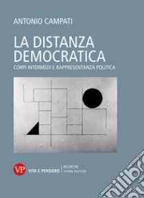 La distanza democratica. Corpi intermedi e rappresentanza politica libro di Campati Antonio