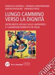 Il lungo cammino verso la dignità. Un'inchiesta sociale sulle lavoratrici e i lavoratori domestici in Italia libro di Antonelli Francesco; Montemarano Emanuele; Musolino Santina