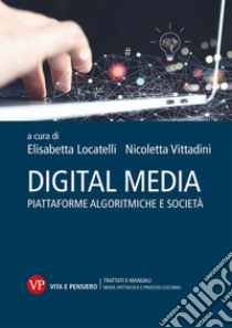 Digital media. Piattaforme algoritmiche e società libro di Locatelli E. (cur.); Vittadini N. (cur.)