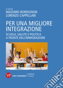 Per una migliore integrazione. Scuola, salute e politica a fronte dell'immigrazione libro di Bordignon M. (cur.); Cappellari L. (cur.)