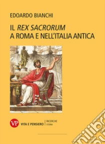 Il «Rex Sacrorum» a Roma e nell'Italia antica. Nuova ediz. libro di Bianchi Edoardo