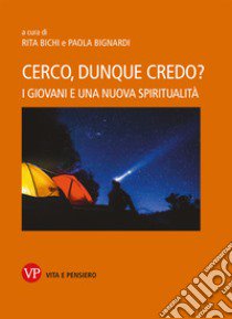 Cerco, dunque credo? I giovani e una nuova spiritualità. Nuova ediz. libro di Bichi R. (cur.); Bignardi P. (cur.)