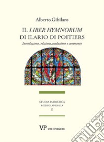 Il «Liber hymnorum» di Ilario di Poitiers. Introduzione, edizione, traduzione e commento. Nuova ediz. libro di Gibilaro Alberto