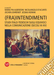 (Fra)intendimenti. Studi italo-tedeschi sugli equivoci nella comunicazione (secoli XI-XV). Nuova ediz. libro di Alberzoni M. P. (cur.); D'Acunto N. (cur.); Johrendt J. (cur.)