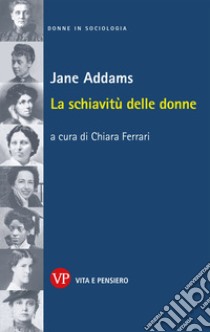 La schiavitù delle donne libro di Addams Jane; Ferrari C. (cur.)