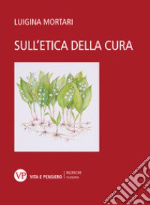 Sull'etica della cura libro di Mortari Luigina