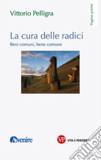 La cura delle radici. Beni comuni, bene comune libro di Pelligra Vittorio