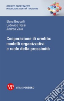 Cooperazione di credito: modelli organizzativi e ruolo della prossimità libro di Beccalli Elena; Rossi Ludovico; Viola Andrea