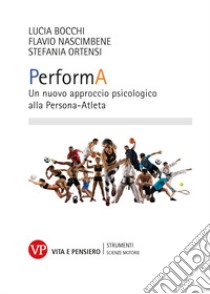 PerformA. Un nuovo approccio psicologico alla Persona-Atleta libro di Bocchi Lucia; Nascimbene Flavio; Ortensi Stefania