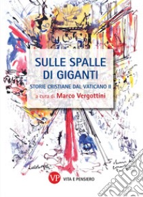 Sulle spalle di giganti. Storie cristiane del Vaticano II. Nuova ediz. libro di Vergottini M. (cur.)