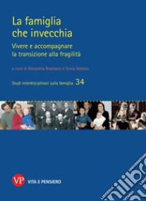 La famiglia che invecchia. Vivere e accompagnare la transizione alla fragilità libro di Bramanti D. (cur.); Donato S. (cur.)