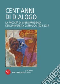 Cent'anni di dialogo. La facoltà di giurisprudenza dell'Università Cattolica, 1924-2024 libro