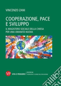 Cooperazione, pace e sviluppo. Il magistero sociale della chiesa per una umanità nuova libro di Zani Vincenzo