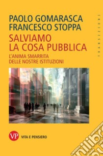 Salviamo la cosa pubblica. Tattiche per la rianimazione delle istituzioni libro di Gomarasca P. (cur.); Stoppa F. (cur.)