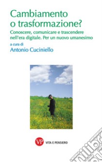 Cambiamento o trasformazione? Conoscere, comunicare e trascendere nell'era digitale. Per un nuovo umanesimo libro di Cuciniello A. (cur.)