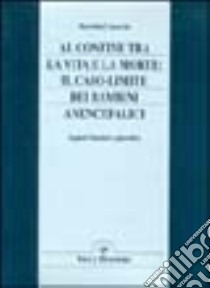 Al confine tra la vita e la morte. Il caso-limite dei bambini anencefalici. Aspetti bioetici e giuridici libro di Caporale Mariella