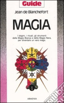 Magia. I dogmi, i rituali, gli strumenti della magia bianca e della magia nera per diventare un vero mago libro di Blanchefort Jean de