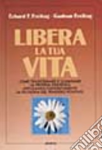 Libera la tua vita. Come trasformare e illuminare la propria esistenza applicando concretamente la filosofia del pensiero positivo libro di Freitag Erhard F.; Freitag Gudrun