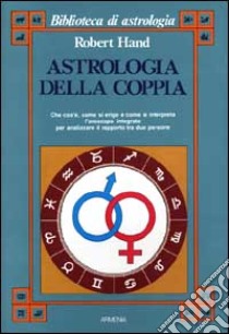 Astrologia della coppia. Che cos'è, come si erige e come si interpreta l'oroscopo integrato per analizzare il rapporto tra due persone libro di Hand Robert