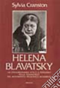 Helena Blavatsky. La straordinaria vita e il pensiero della fondatrice del movimento teosofico moderno libro di Cranston Sylvia L.