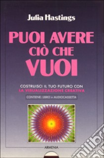 Puoi avere ciò che vuoi. Costruisci il tuo futuro con la visualizzazione creativa. Con audiocassetta libro di Hastings Julia