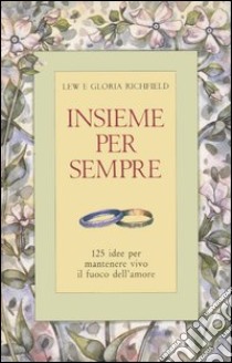 Insieme per sempre. 125 idee per mantenere vivo il fuoco dell'amore libro di Richfield Lew - Richfield Gloria