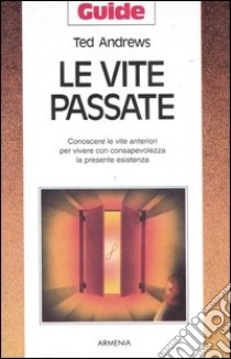 Le vite passate. Conoscere le vite anteriori per vivere con consapevolezza la presente esistenza libro di Andrews Ted