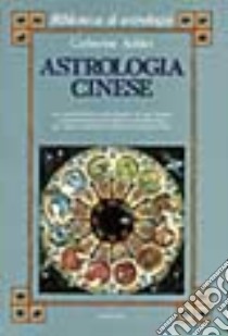 Astrologia cinese. Le caratteristiche psicologiche di ogni segno. L'interpretazione di tutte le combinazioni fra i segni zodiacali tradizionali libro di Aubier Catherine