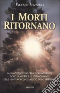 I morti ritornano. La dimostrazione della sopravvivenza dopo la morte e le testimonianze delle «Entità» in un classico dello spiritismo libro di Bozzano Ernesto